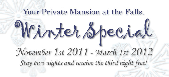 Your Private Mansion at the Falls. Winter Special November 1st 2011 - March 1st 2012* Stay two nights and receive the third night free! *3 day maximum stay.